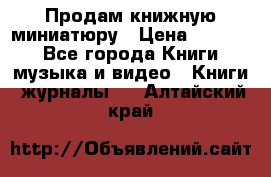 Продам книжную миниатюру › Цена ­ 1 500 - Все города Книги, музыка и видео » Книги, журналы   . Алтайский край